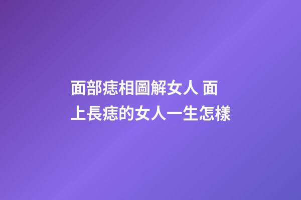 面部痣相圖解女人 面上長痣的女人一生怎樣